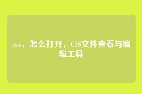 .css，怎么打开，CSS文件查看与编辑工具
