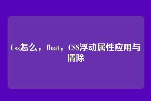 Css怎么，float，CSS浮动属性应用与清除
