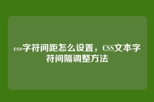 css字符间距怎么设置，CSS文本字符间隔调整方法