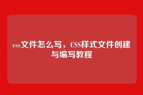 css文件怎么写，CSS样式文件创建与编写教程