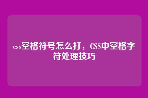 css空格符号怎么打，CSS中空格字符处理技巧