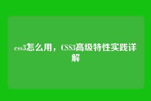 css3怎么用，CSS3高级特性实践详解
