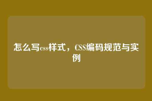 怎么写css样式，CSS编码规范与实例