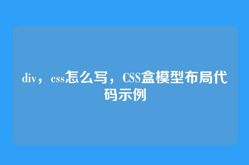 div，css怎么写，CSS盒模型布局代码示例