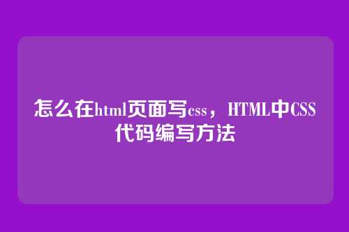 怎么在html页面写css，HTML中CSS代码编写方法