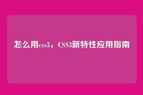 怎么用css3，CSS3新特性应用指南