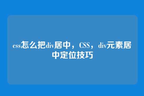 css怎么把div居中，CSS，div元素居中定位技巧