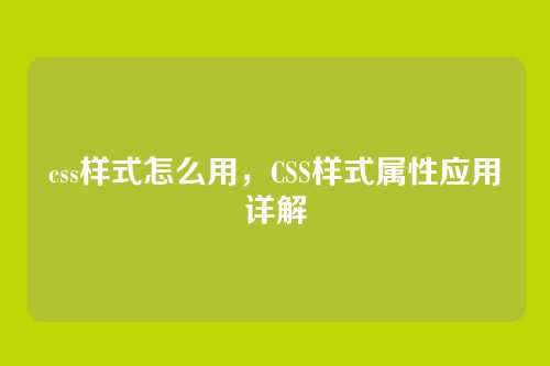 css样式怎么用，CSS样式属性应用详解