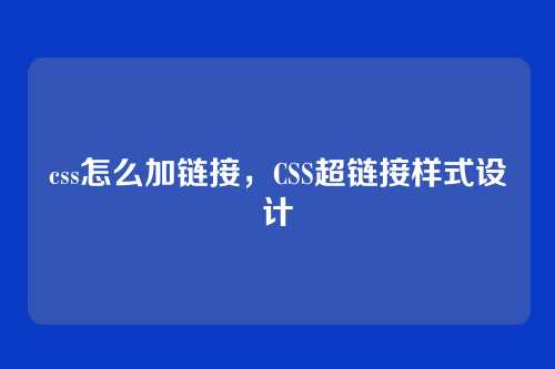 css怎么加链接，CSS超链接样式设计