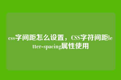 css字间距怎么设置，CSS字符间距letter-spacing属性使用