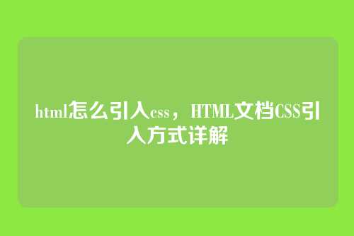 html怎么引入css，HTML文档CSS引入方式详解