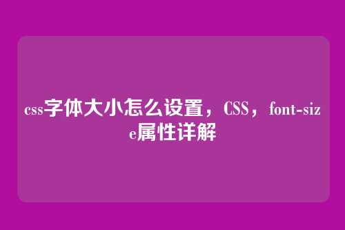 css字体大小怎么设置，CSS，font-size属性详解
