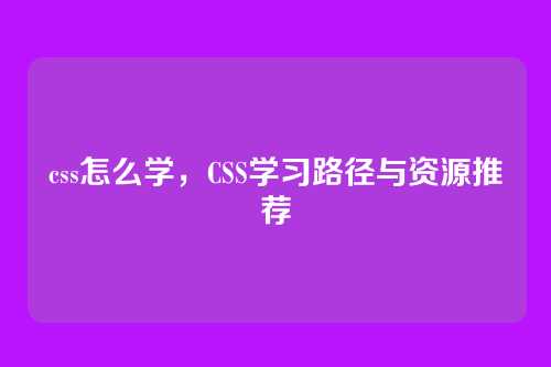 css怎么学，CSS学习路径与资源推荐