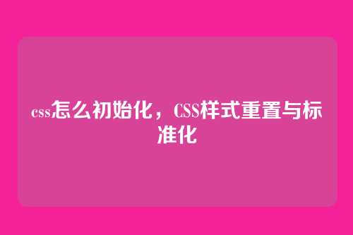 css怎么初始化，CSS样式重置与标准化