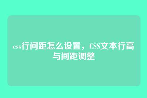 css行间距怎么设置，CSS文本行高与间距调整