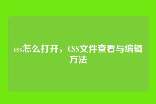 css怎么打开，CSS文件查看与编辑方法