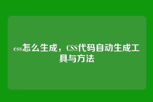 css怎么生成，CSS代码自动生成工具与方法