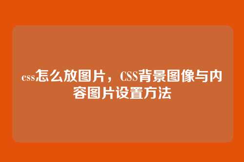 css怎么放图片，CSS背景图像与内容图片设置方法