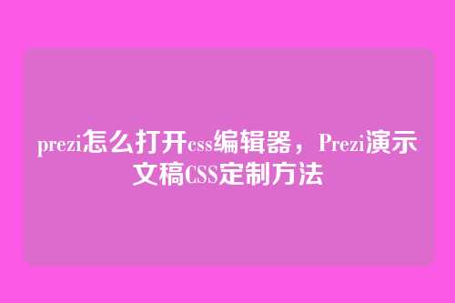 prezi怎么打开css编辑器，Prezi演示文稿CSS定制方法