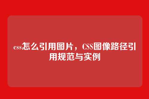 css怎么引用图片，CSS图像路径引用规范与实例