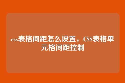css表格间距怎么设置，CSS表格单元格间距控制