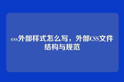 css外部样式怎么写，外部CSS文件结构与规范