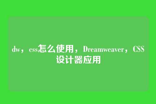 dw，css怎么使用，Dreamweaver，CSS设计器应用