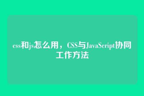 css和js怎么用，CSS与JavaScript协同工作方法