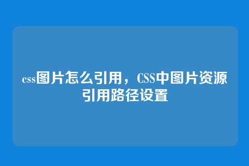 css图片怎么引用，CSS中图片资源引用路径设置