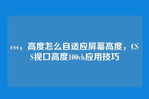 css，高度怎么自适应屏幕高度，CSS视口高度100vh应用技巧