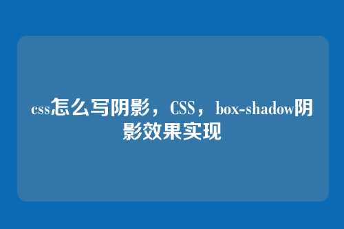 css怎么写阴影，CSS，box-shadow阴影效果实现