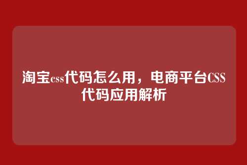 淘宝css代码怎么用，电商平台CSS代码应用解析