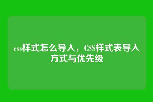 css样式怎么导入，CSS样式表导入方式与优先级