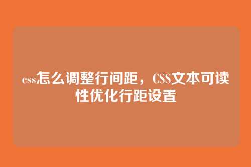 css怎么调整行间距，CSS文本可读性优化行距设置