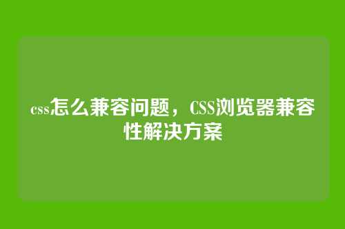 css怎么兼容问题，CSS浏览器兼容性解决方案