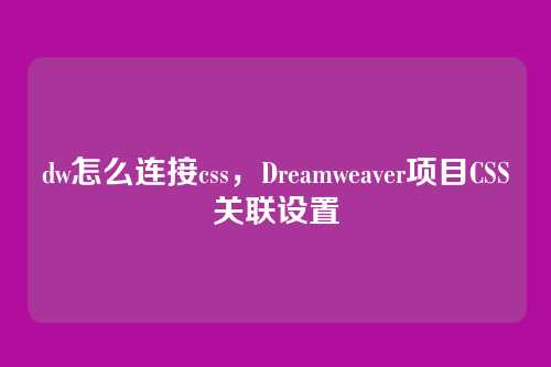 dw怎么连接css，Dreamweaver项目CSS关联设置