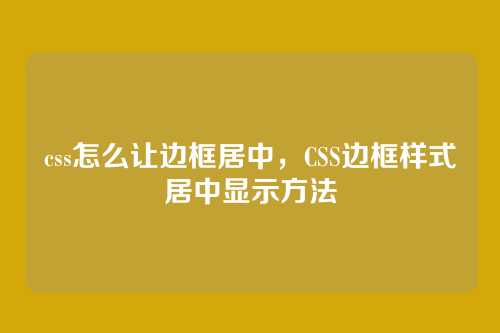 css怎么让边框居中，CSS边框样式居中显示方法