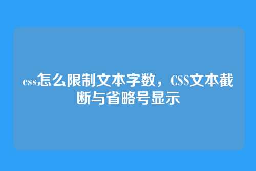 css怎么限制文本字数，CSS文本截断与省略号显示
