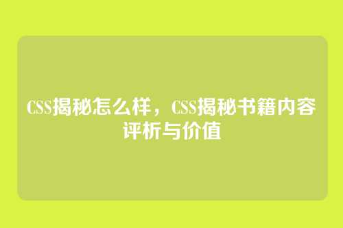 CSS揭秘怎么样，CSS揭秘书籍内容评析与价值