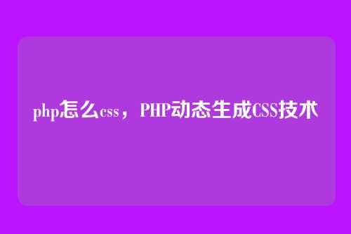 php怎么css，PHP动态生成CSS技术