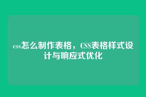 css怎么制作表格，CSS表格样式设计与响应式优化