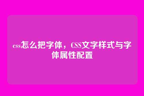 css怎么把字体，CSS文字样式与字体属性配置