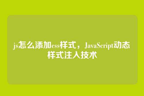 js怎么添加css样式，JavaScript动态样式注入技术