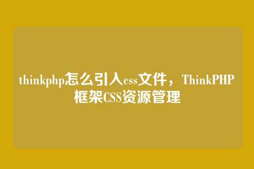thinkphp怎么引入css文件，ThinkPHP框架CSS资源管理