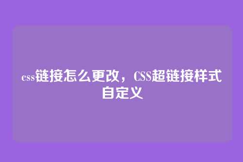 css链接怎么更改，CSS超链接样式自定义