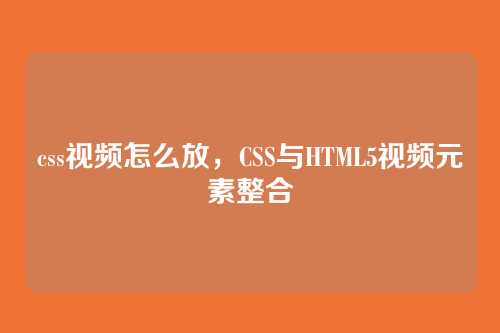 css视频怎么放，CSS与HTML5视频元素整合