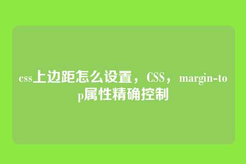 css上边距怎么设置，CSS，margin-top属性精确控制