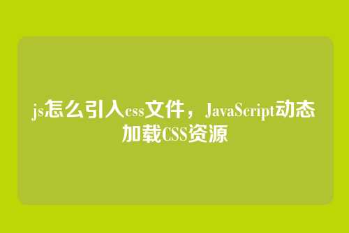 js怎么引入css文件，JavaScript动态加载CSS资源