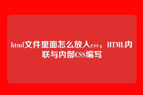 html文件里面怎么放入css，HTML内联与内部CSS编写