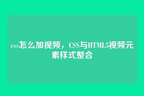 css怎么加视频，CSS与HTML5视频元素样式整合